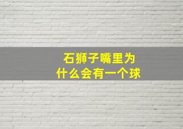 石狮子嘴里为什么会有一个球