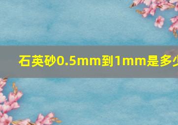 石英砂0.5mm到1mm是多少目