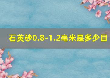 石英砂0.8-1.2毫米是多少目