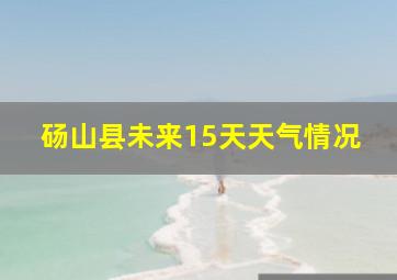 砀山县未来15天天气情况