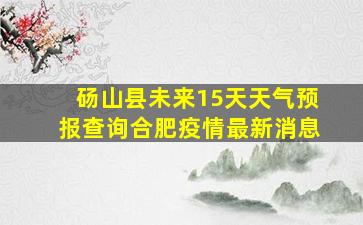 砀山县未来15天天气预报查询合肥疫情最新消息