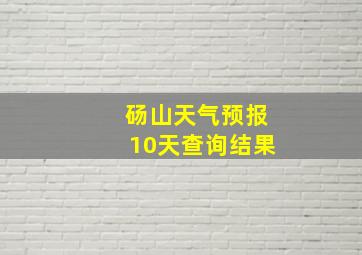 砀山天气预报10天查询结果