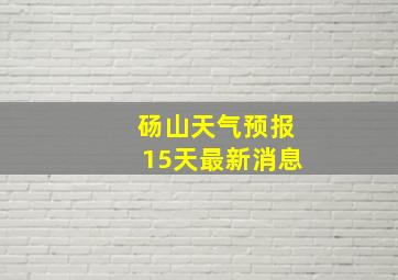 砀山天气预报15天最新消息