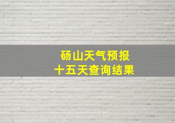 砀山天气预报十五天查询结果