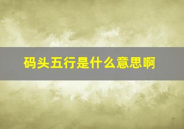 码头五行是什么意思啊