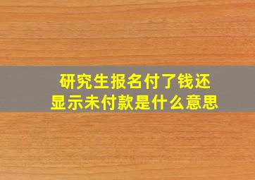 研究生报名付了钱还显示未付款是什么意思