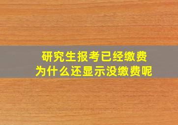 研究生报考已经缴费为什么还显示没缴费呢