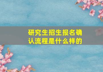 研究生招生报名确认流程是什么样的