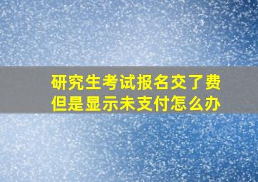 研究生考试报名交了费但是显示未支付怎么办