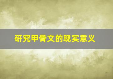 研究甲骨文的现实意义