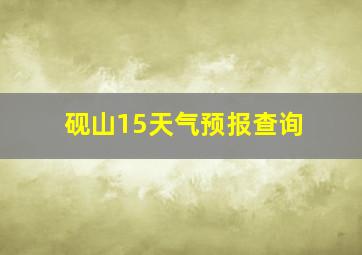 砚山15天气预报查询