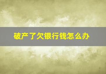 破产了欠银行钱怎么办