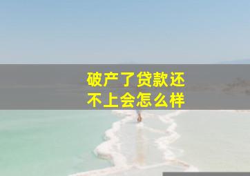 破产了贷款还不上会怎么样