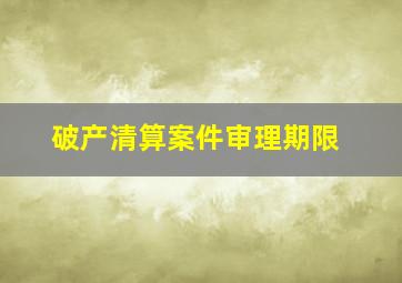 破产清算案件审理期限