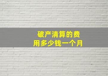 破产清算的费用多少钱一个月