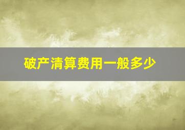 破产清算费用一般多少