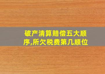 破产清算赔偿五大顺序,所欠税费第几顺位