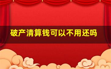 破产清算钱可以不用还吗