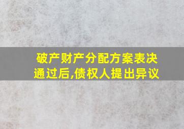 破产财产分配方案表决通过后,债权人提出异议