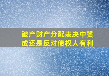 破产财产分配表决中赞成还是反对债权人有利