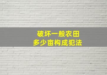 破坏一般农田多少亩构成犯法