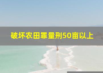 破坏农田罪量刑50亩以上