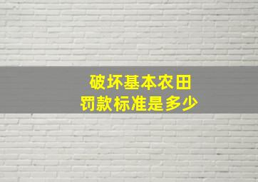 破坏基本农田罚款标准是多少