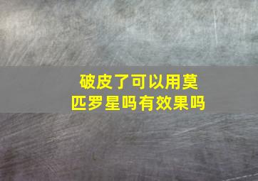 破皮了可以用莫匹罗星吗有效果吗