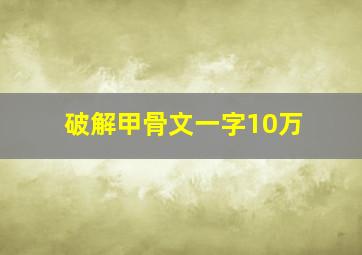 破解甲骨文一字10万