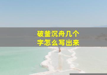 破釜沉舟几个字怎么写出来