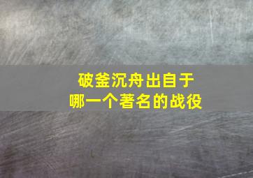 破釜沉舟出自于哪一个著名的战役