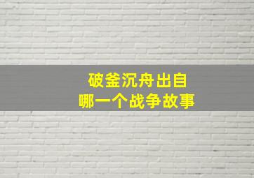 破釜沉舟出自哪一个战争故事