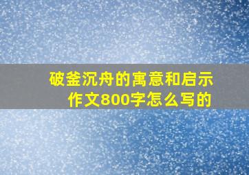 破釜沉舟的寓意和启示作文800字怎么写的