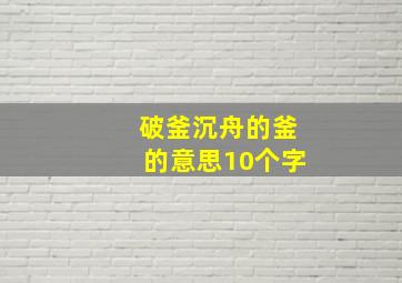 破釜沉舟的釜的意思10个字