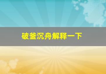 破釜沉舟解释一下