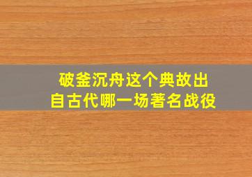 破釜沉舟这个典故出自古代哪一场著名战役