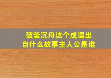 破釜沉舟这个成语出自什么故事主人公是谁