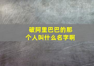 破阿里巴巴的那个人叫什么名字啊