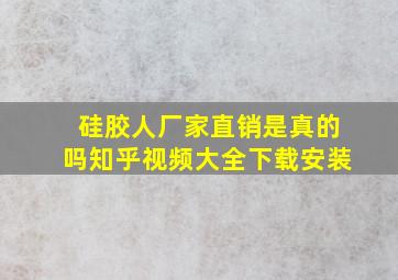 硅胶人厂家直销是真的吗知乎视频大全下载安装