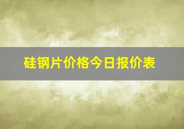 硅钢片价格今日报价表