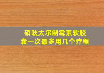 硝呋太尔制霉素软胶囊一次最多用几个疗程