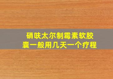 硝呋太尔制霉素软胶囊一般用几天一个疗程