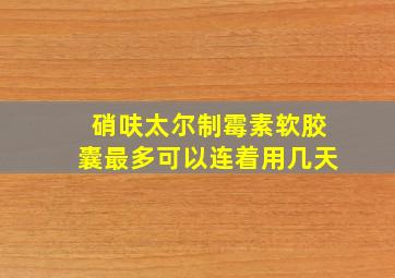 硝呋太尔制霉素软胶囊最多可以连着用几天