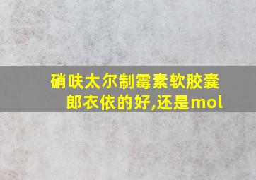 硝呋太尔制霉素软胶囊郎衣依的好,还是mol