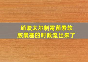 硝呋太尔制霉菌素软胶囊塞的时候流出来了