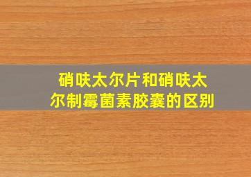 硝呋太尔片和硝呋太尔制霉菌素胶囊的区别