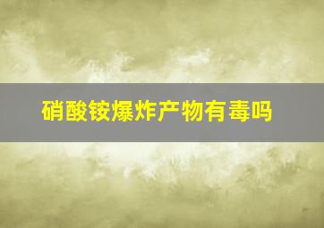 硝酸铵爆炸产物有毒吗