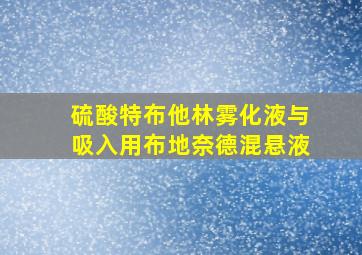 硫酸特布他林雾化液与吸入用布地奈德混悬液