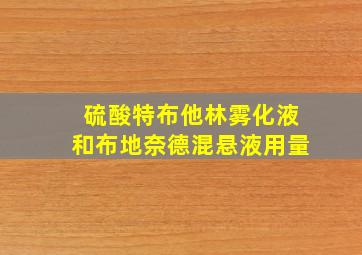 硫酸特布他林雾化液和布地奈德混悬液用量