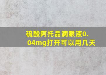 硫酸阿托品滴眼液0.04mg打开可以用几天